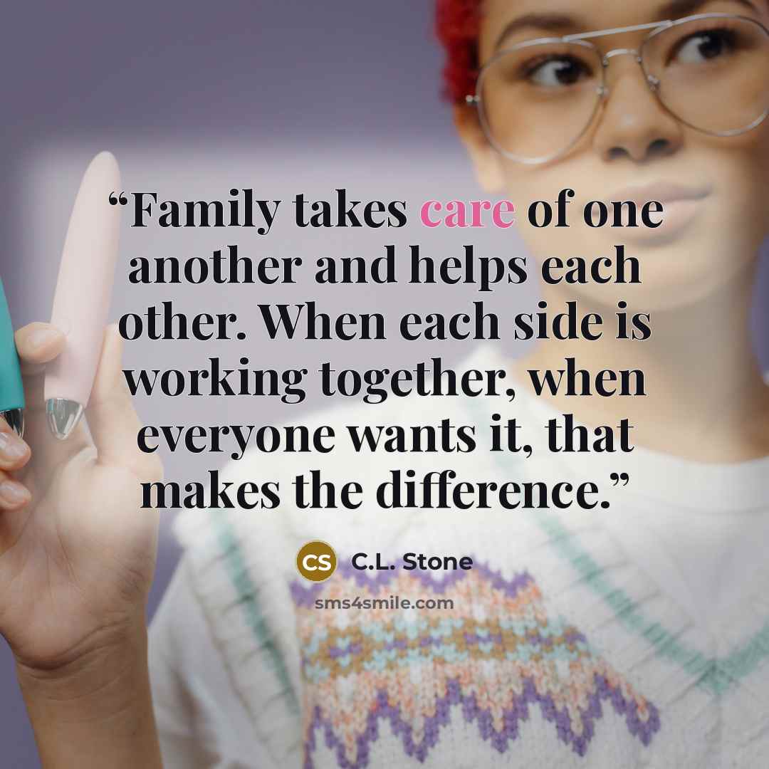 “Family takes care of one another and helps each other. When each side is working together, when everyone wants it, that makes the difference.” quote by C.L. Stone