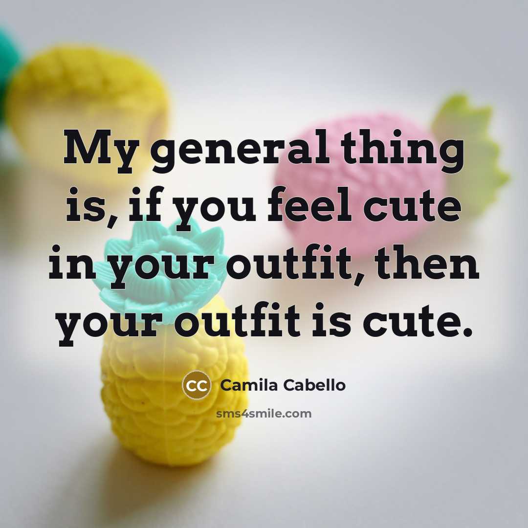 “My general thing is, if you feel cute in your…” quote by Camila Cabello