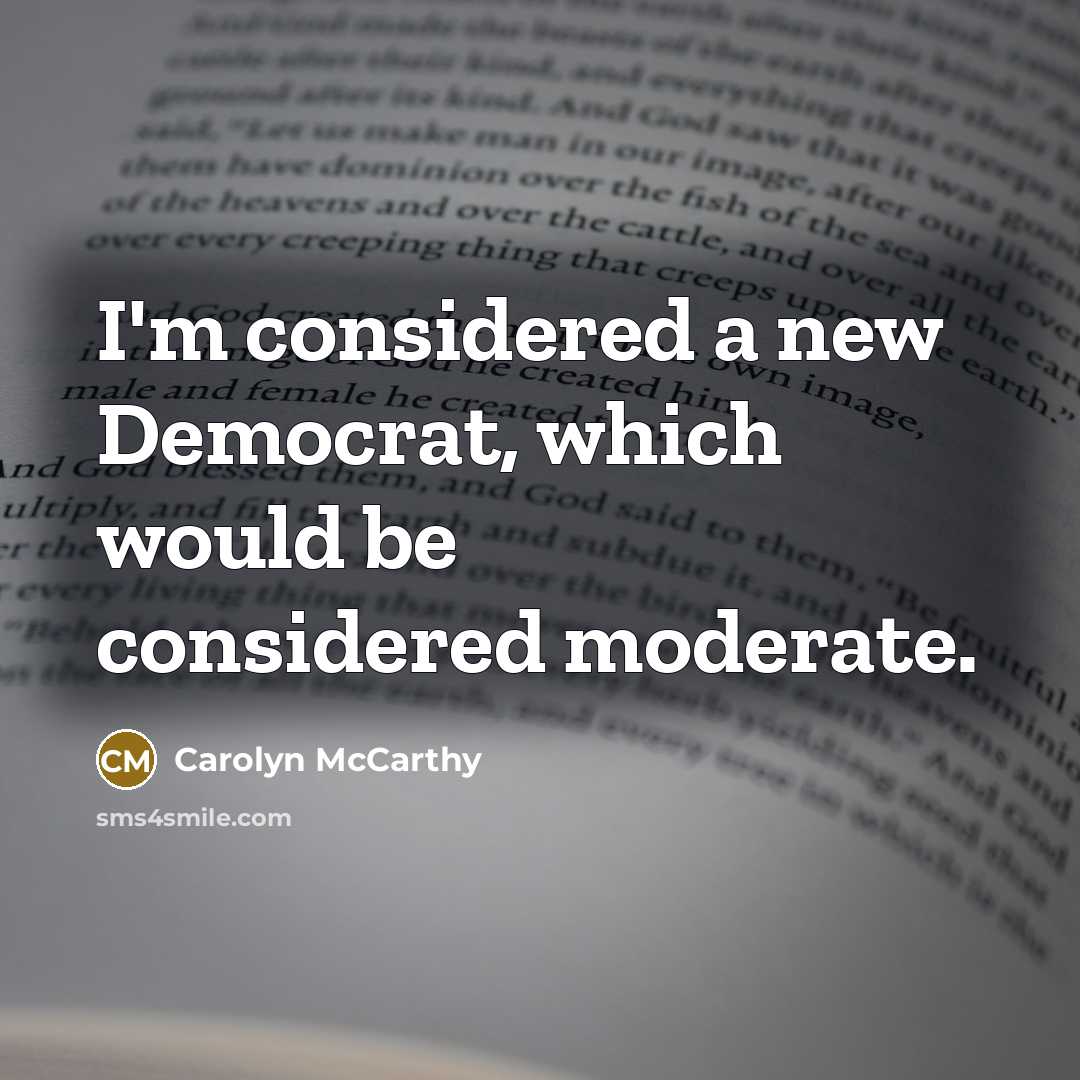 “I'm considered a new Democrat, which would be considered moderate.…” quote by Carolyn McCarthy