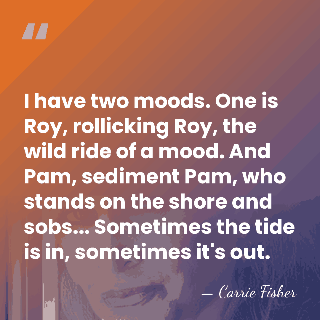 I have two moods. One is Roy, rollicking Roy, the wild ride&hellip; - Carrie Fisher