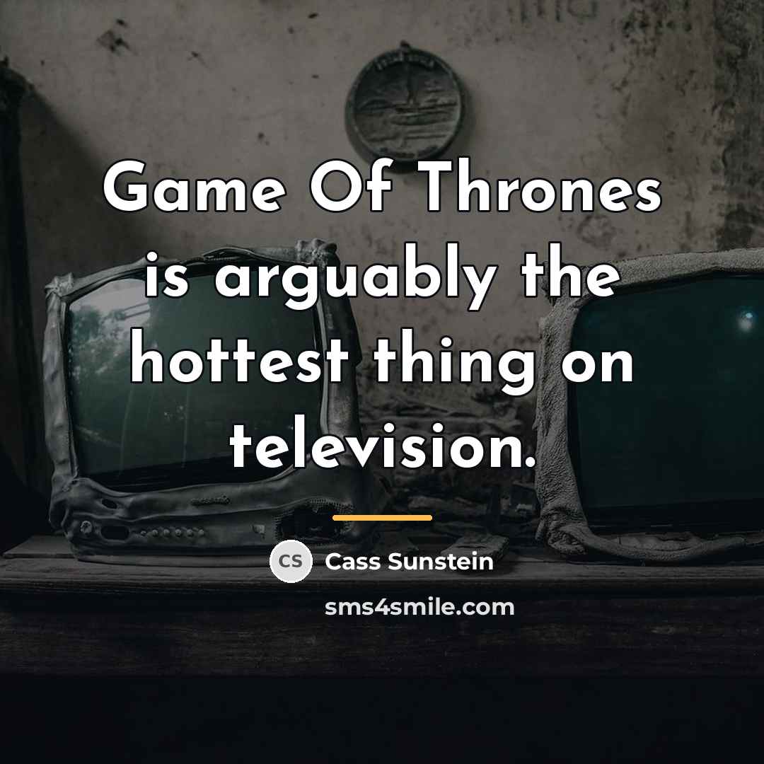 “Game Of Thrones is arguably the hottest thing on television.…” quote by Cass Sunstein