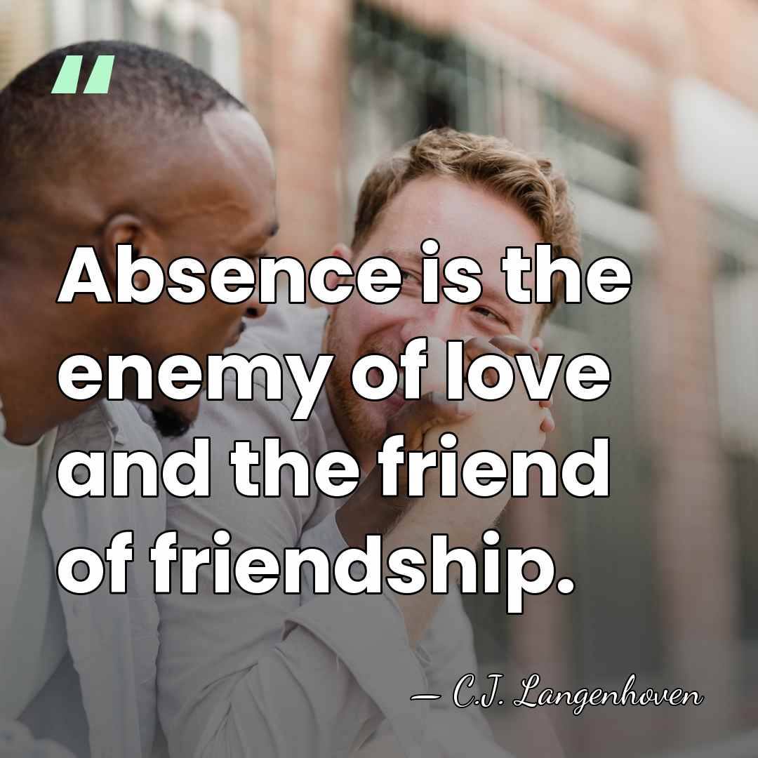Absence is the enemy of love and the friend of friendship. - C.J. Langenhoven