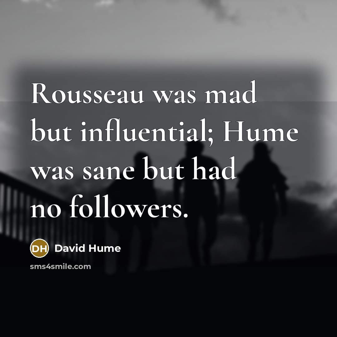 “Rousseau was mad but influential; Hume was sane but had…” quote by David Hume