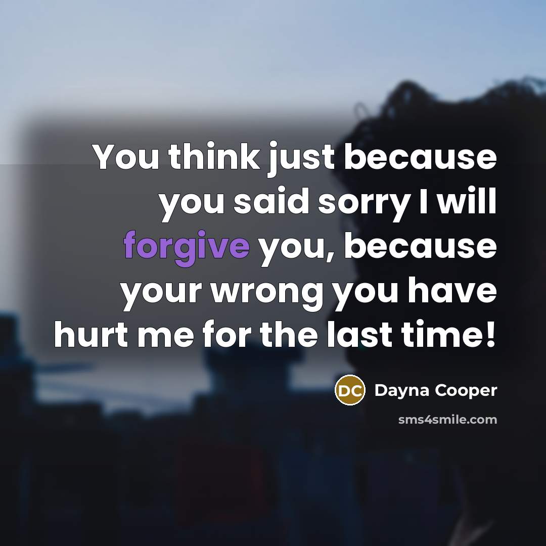 “You think just because you said sorry I will forgive…” quote by Dayna Cooper