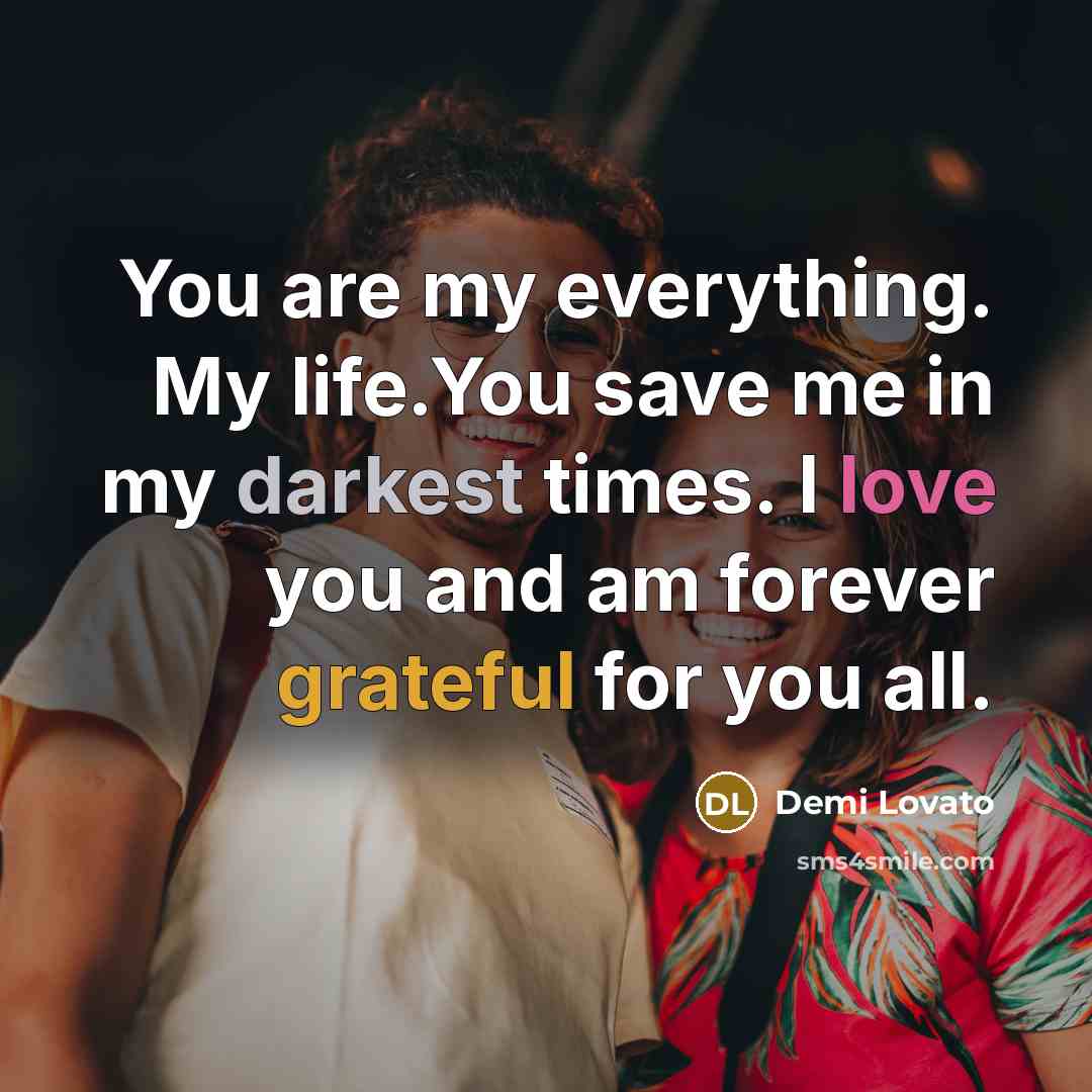 “You are my everything. My life.You save me in my…” quote by Demi Lovato