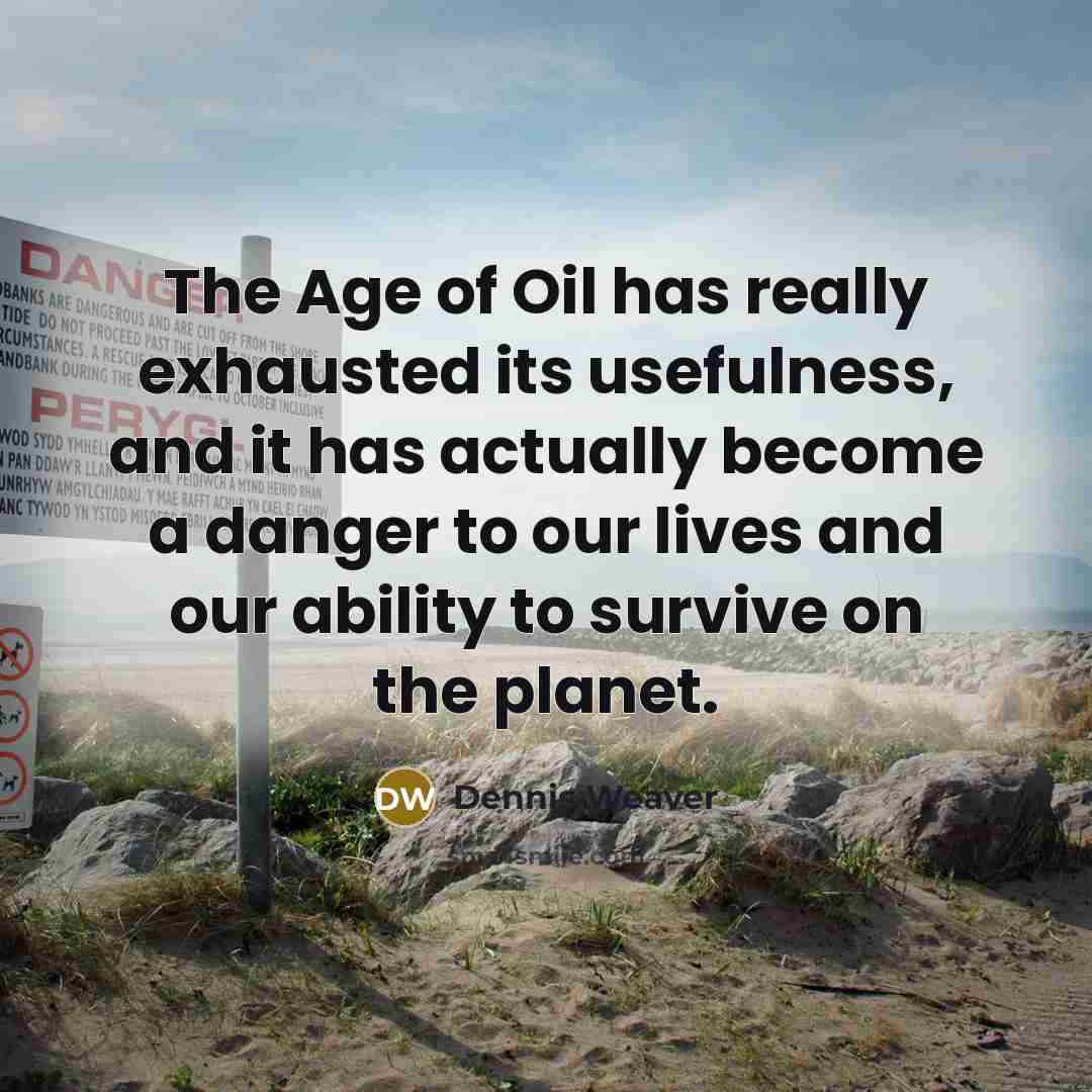 “The Age of Oil has really exhausted its usefulness, and…” quote by Dennis Weaver