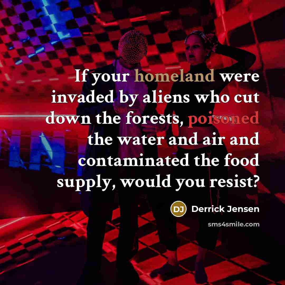 “If your homeland were invaded by aliens who cut down…” quote by Derrick Jensen