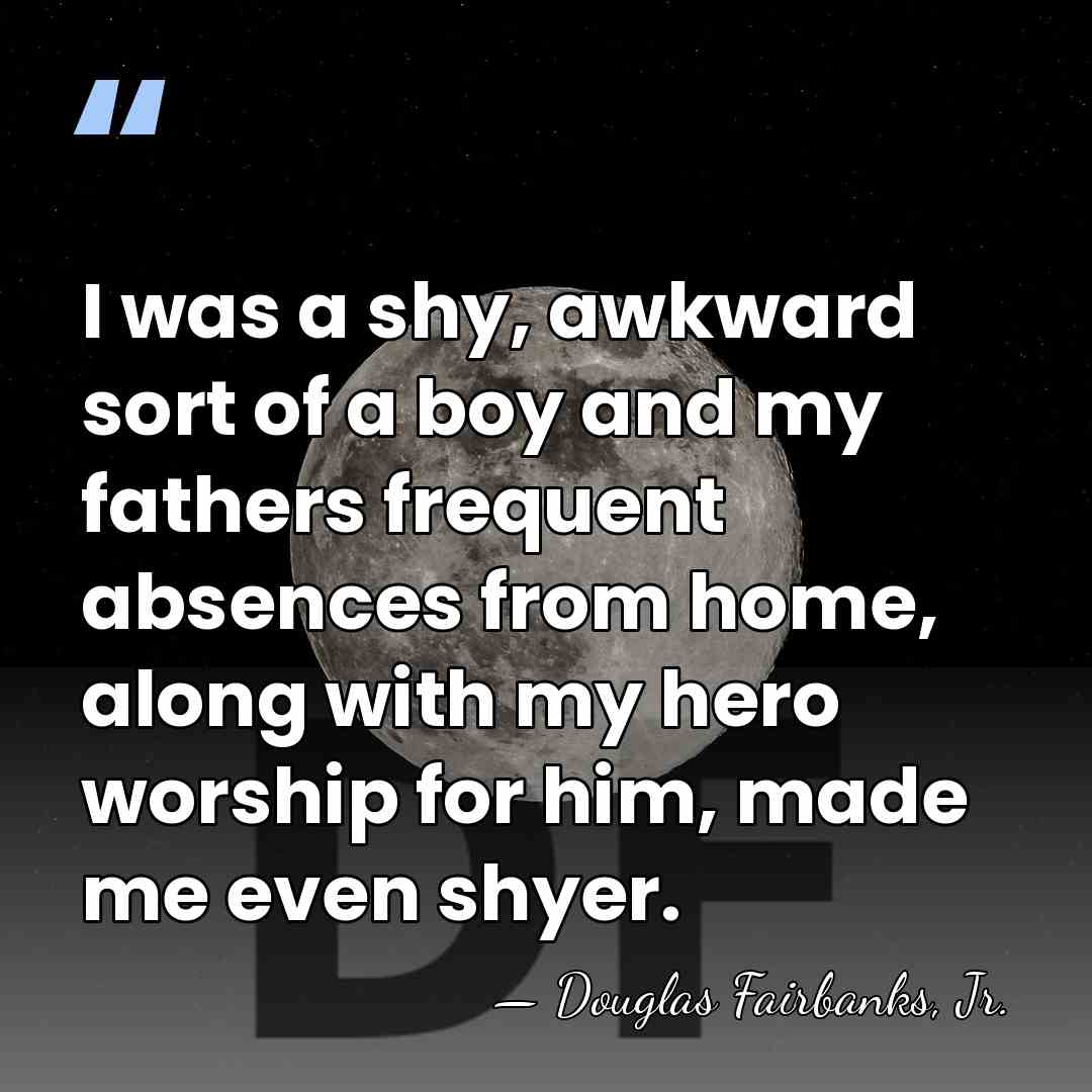 I was a shy, awkward sort of a boy and my fathers&hellip; - Douglas Fairbanks, Jr.