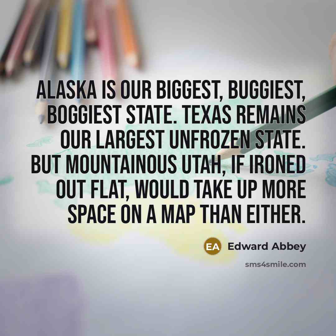 “Alaska is our biggest, buggiest, boggiest state. Texas remains our…” quote by Edward Abbey