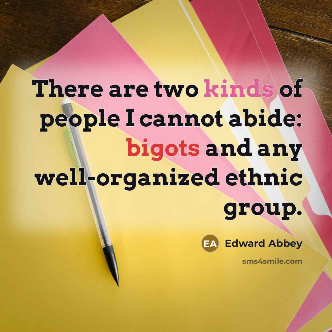 “There are two kinds of people I cannot abide: bigots and any well-organized ethnic group.” quote by Edward Abbey