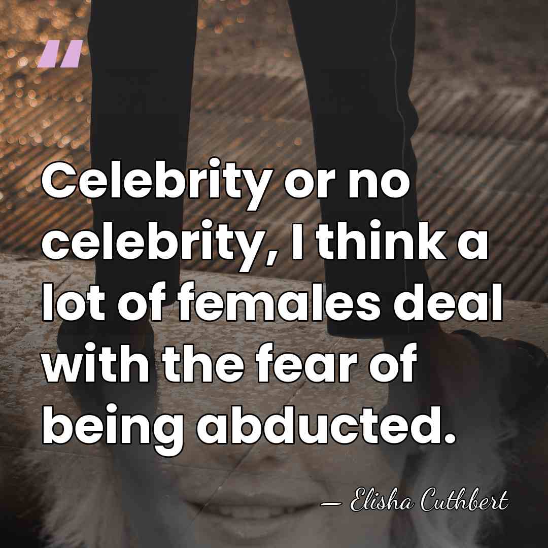Celebrity or no celebrity, I think a lot of females deal with&hellip; - Elisha Cuthbert