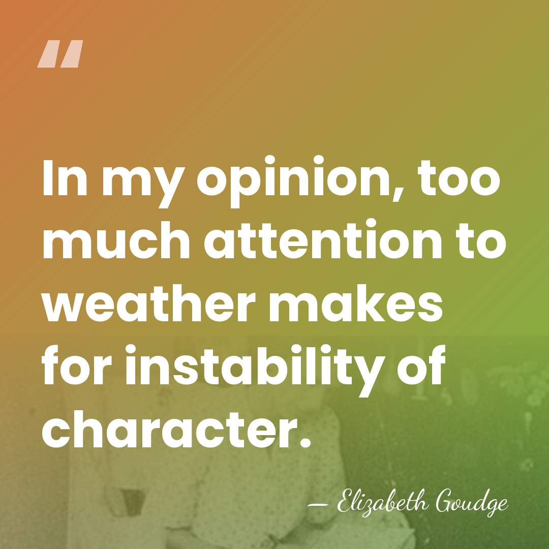 In my opinion, too much attention to weather makes for instability of&hellip; - Elizabeth Goudge
