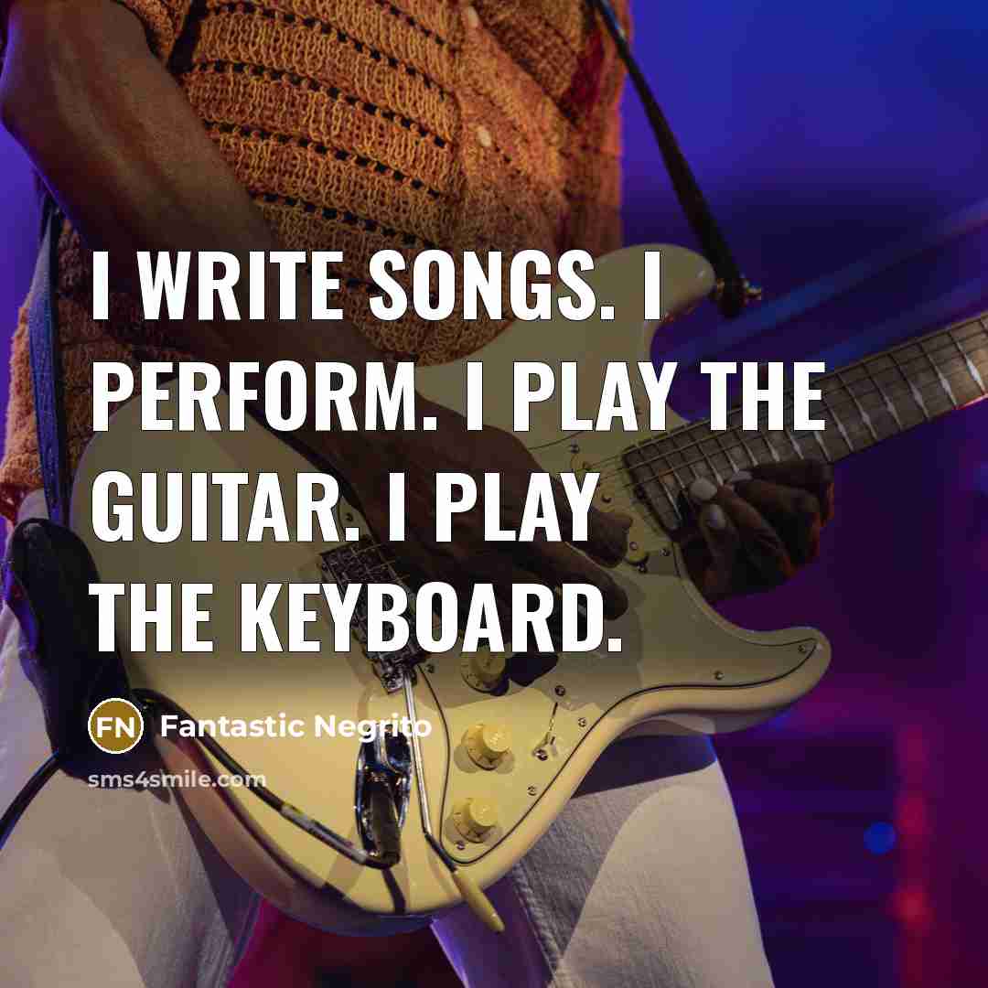 “I write songs. I perform. I play the guitar. I…” quote by Fantastic Negrito