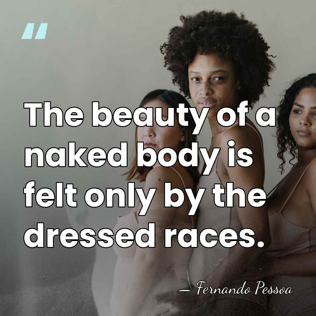 The beauty of a naked body is felt only by the dressed&hellip; - Fernando Pessoa