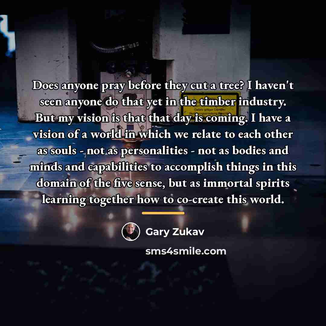 “Does anyone pray before they cut a tree? I haven't…” quote by Gary Zukav
