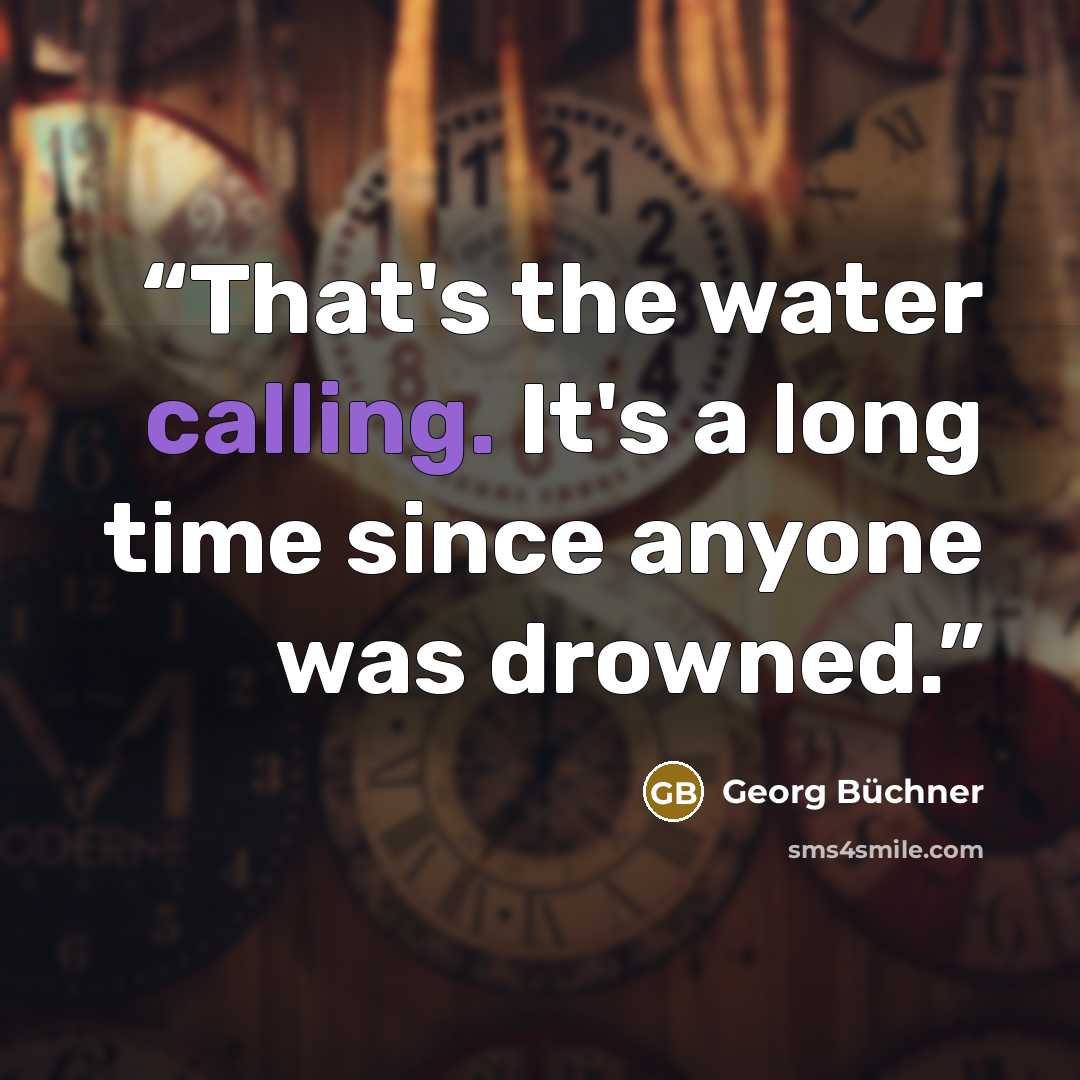 “That's the water calling. It's a long time since anyone was drowned.” quote by Georg Büchner