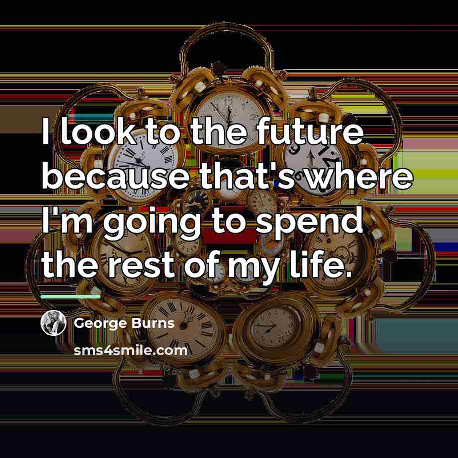 “I look to the future because that's where I'm going…” quote by George Burns