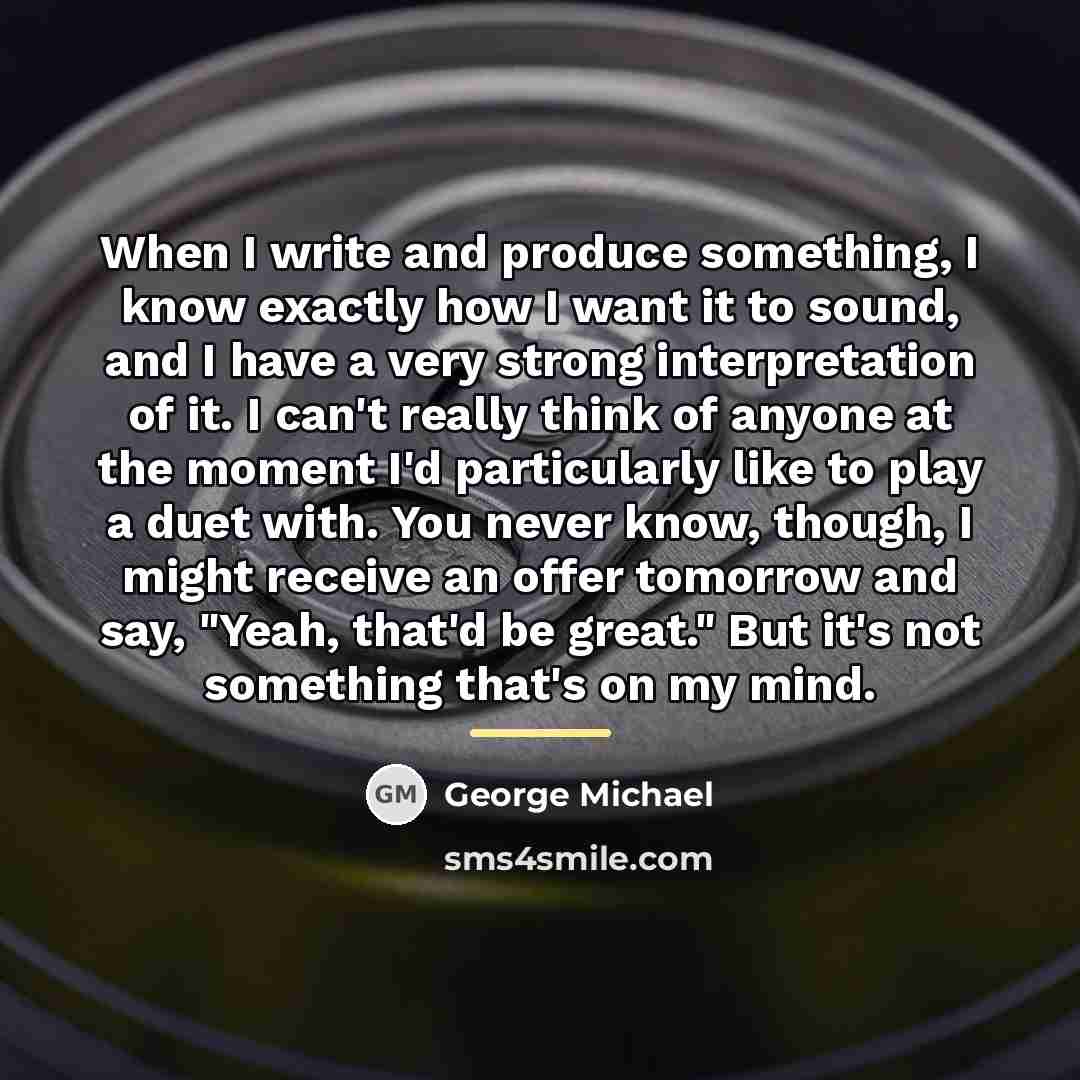 “When I write and produce something, I know exactly how…” quote by George Michael