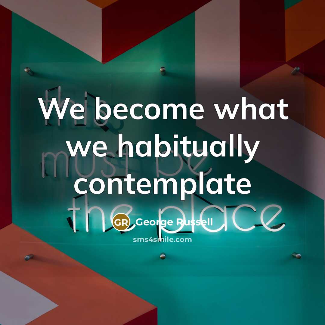 “We become what we habitually contemplate…” quote by George Russell
