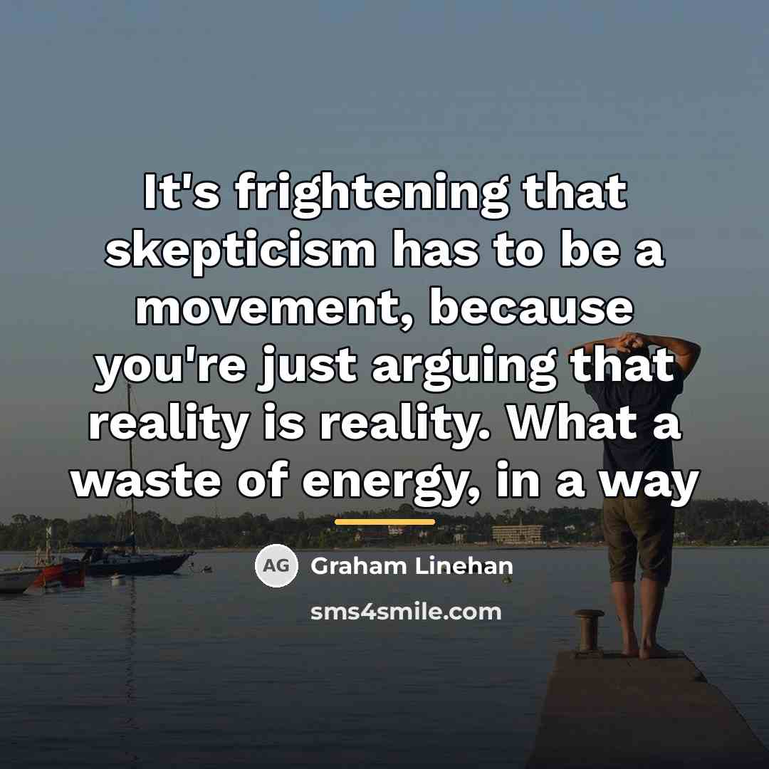 “It's frightening that skepticism has to be a movement, because…” quote by Graham Linehan