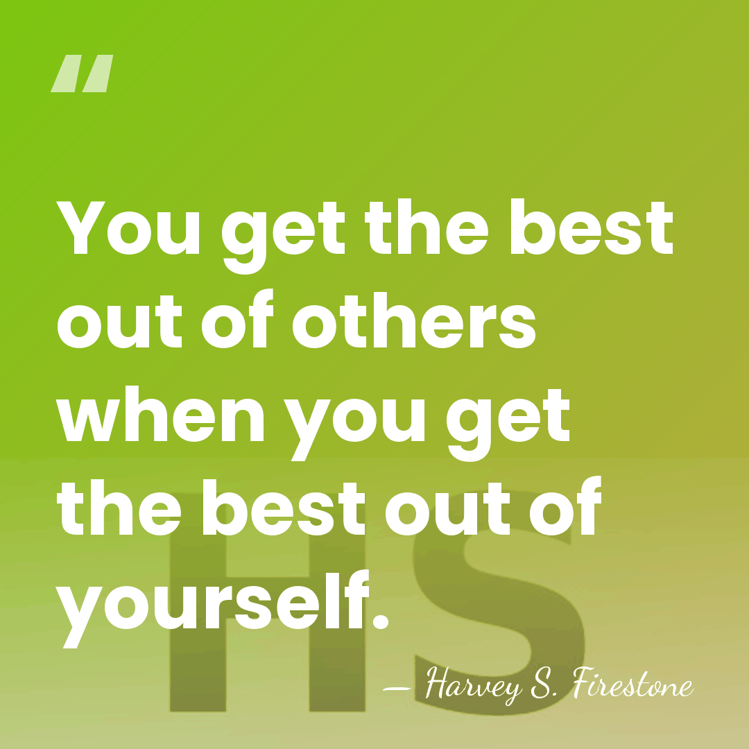 You get the best out of others when you get the best&hellip; - Harvey S. Firestone