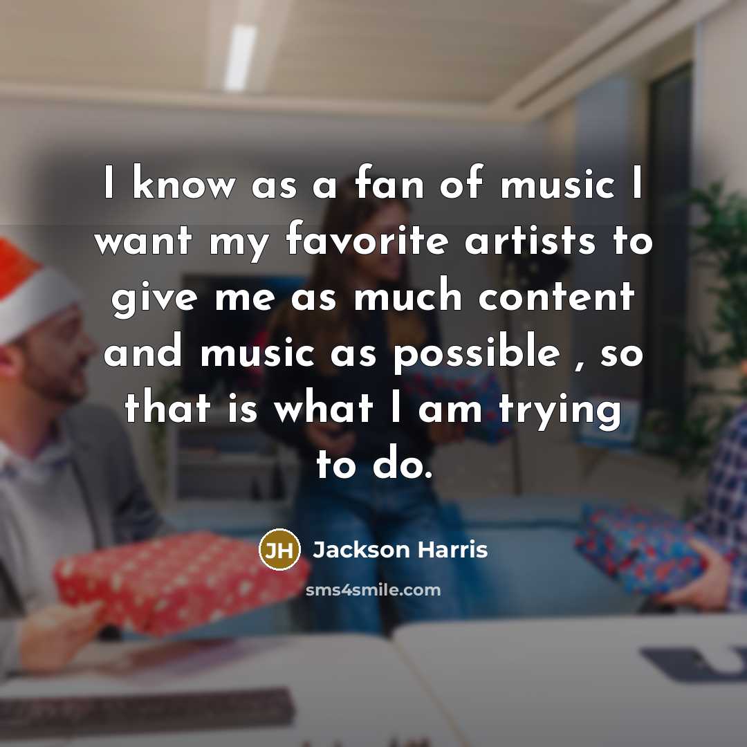“I know as a fan of music I want my…” quote by Jackson Harris