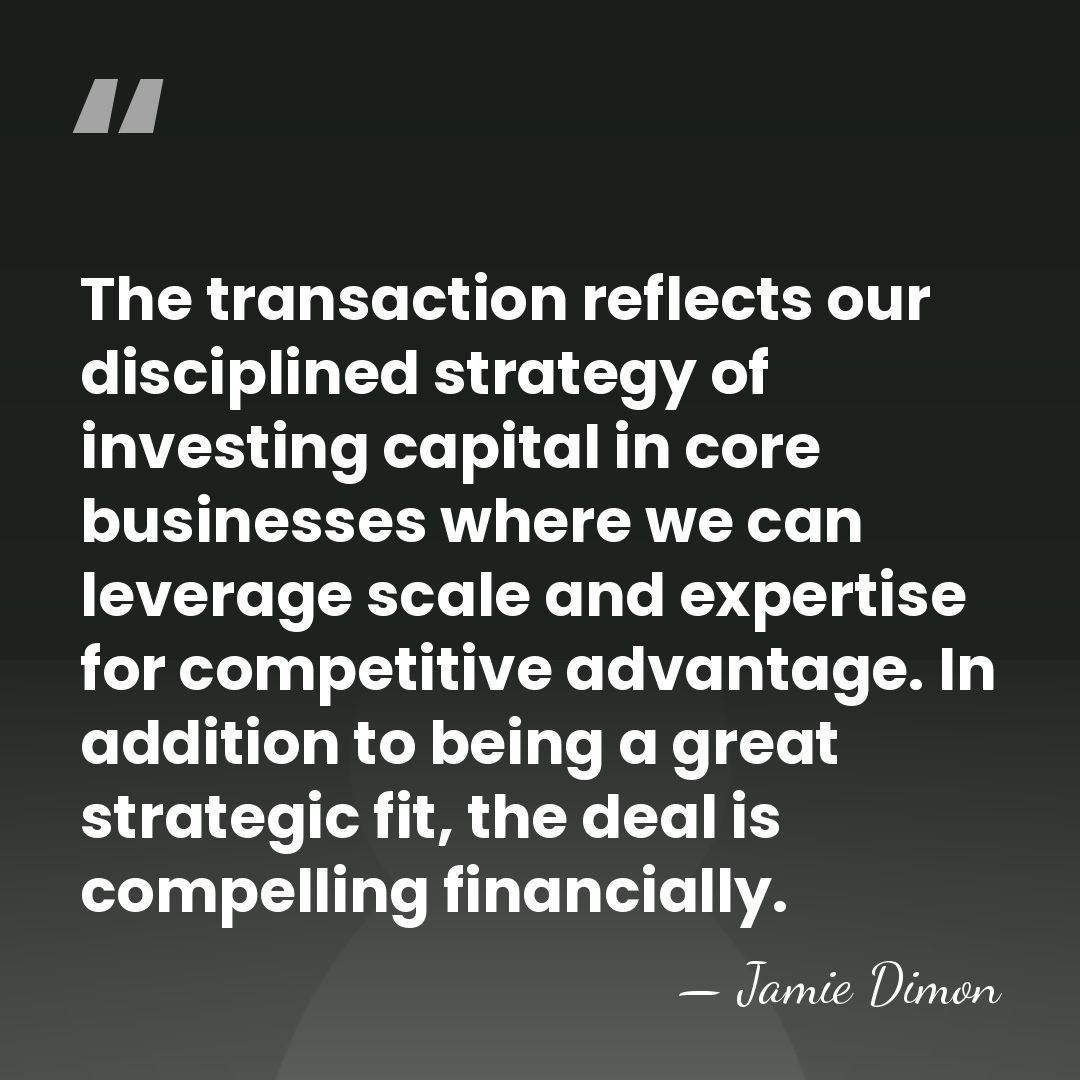 The transaction reflects our disciplined strategy of investing capital in core businesses&hellip; - Jamie Dimon