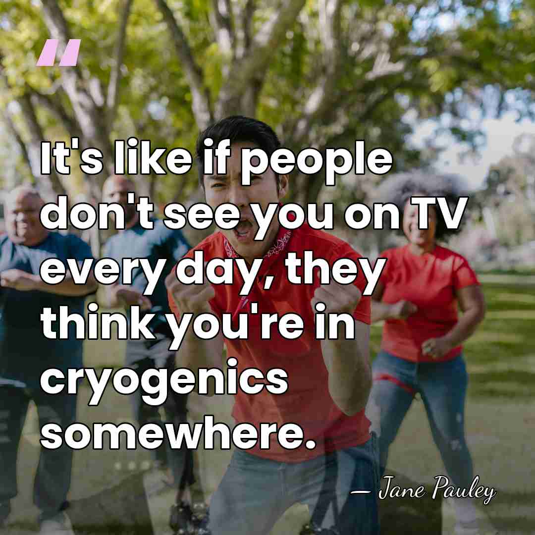 It's like if people don't see you on TV every day, they&hellip; - Jane Pauley