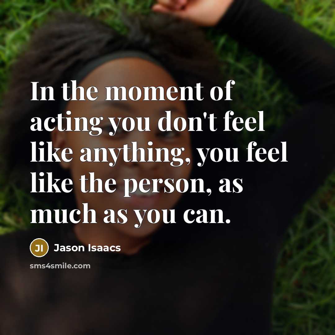 “In the moment of acting you don't feel like anything,…” quote by Jason Isaacs