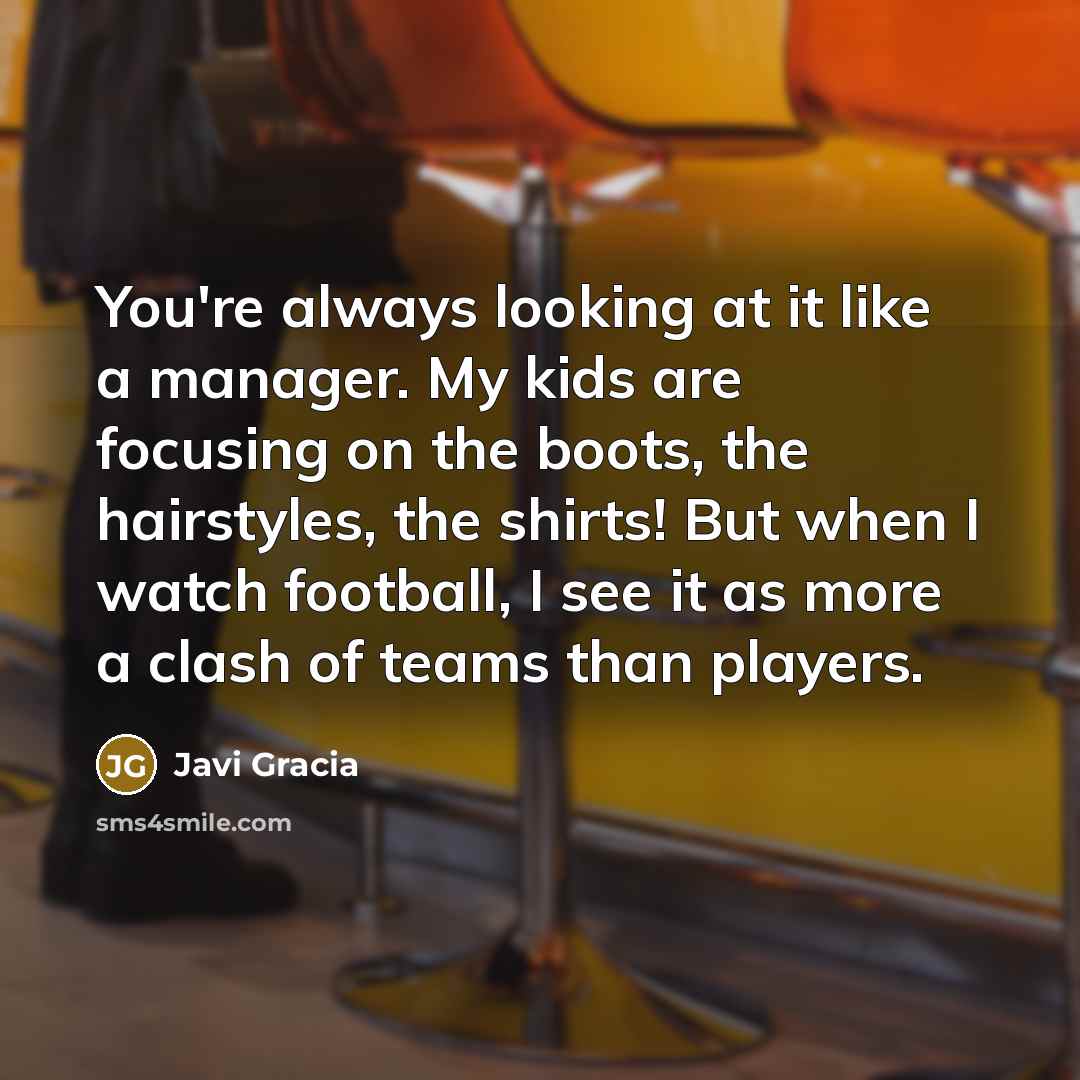 “You're always looking at it like a manager. My kids…” quote by Javi Gracia