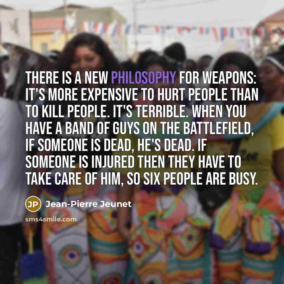 “There is a new philosophy for weapons: it's more expensive…” quote by Jean-Pierre Jeunet