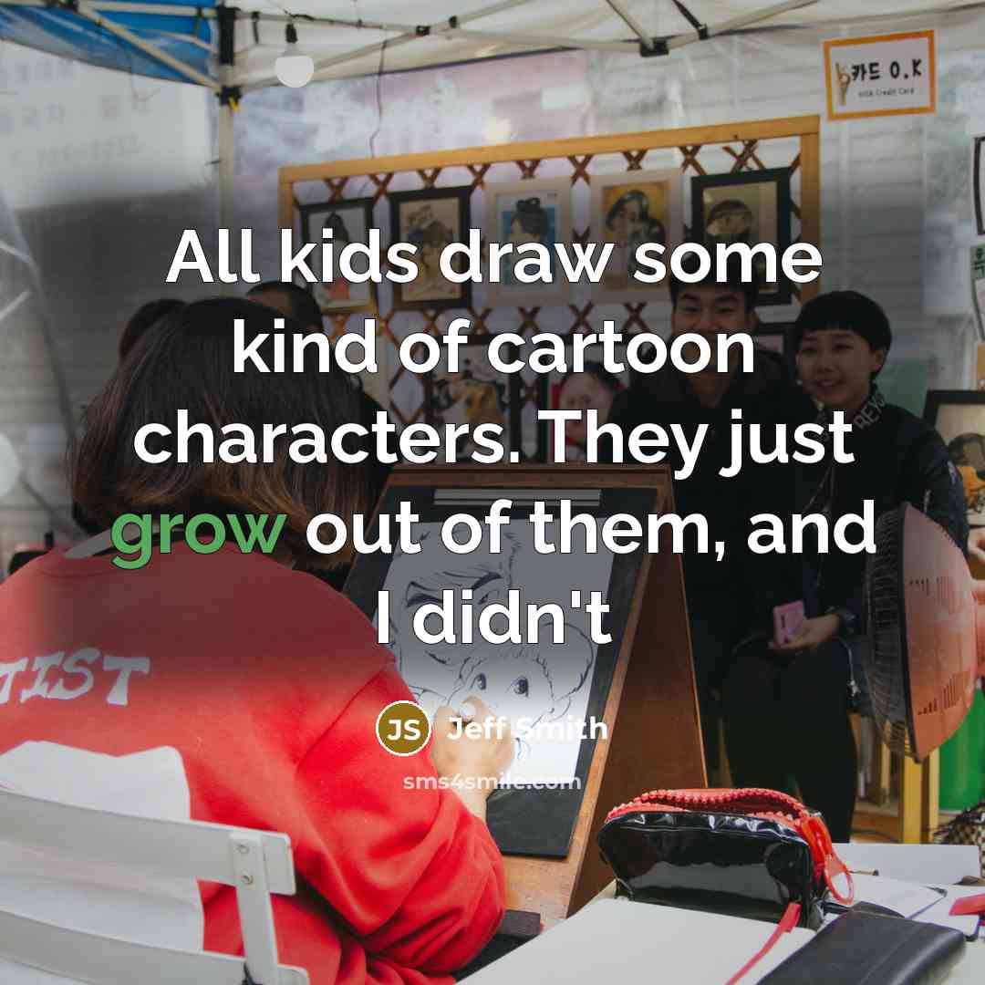 “All kids draw some kind of cartoon characters. They just…” quote by Jeff Smith