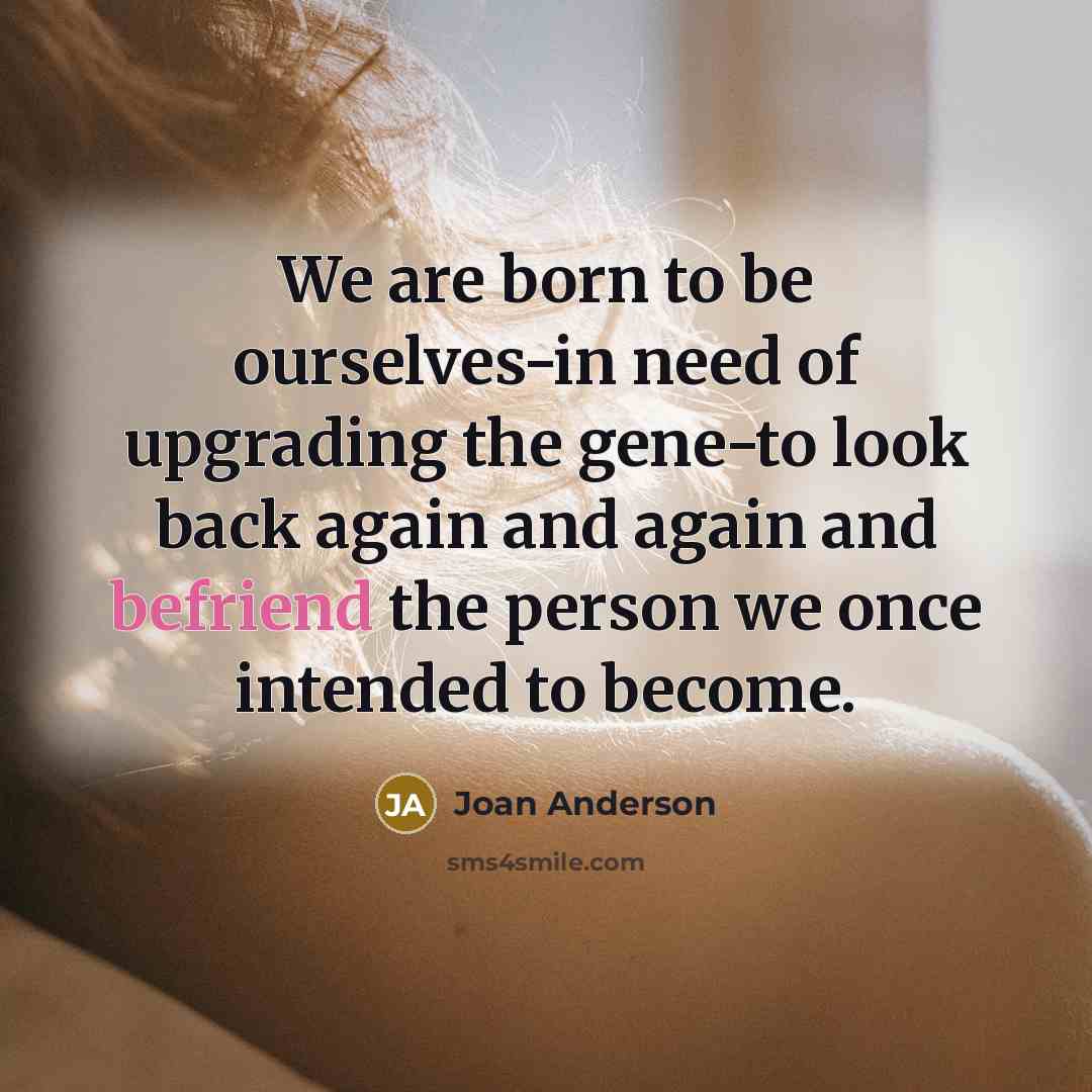 “We are born to be ourselves-in need of upgrading the…” quote by Joan Anderson