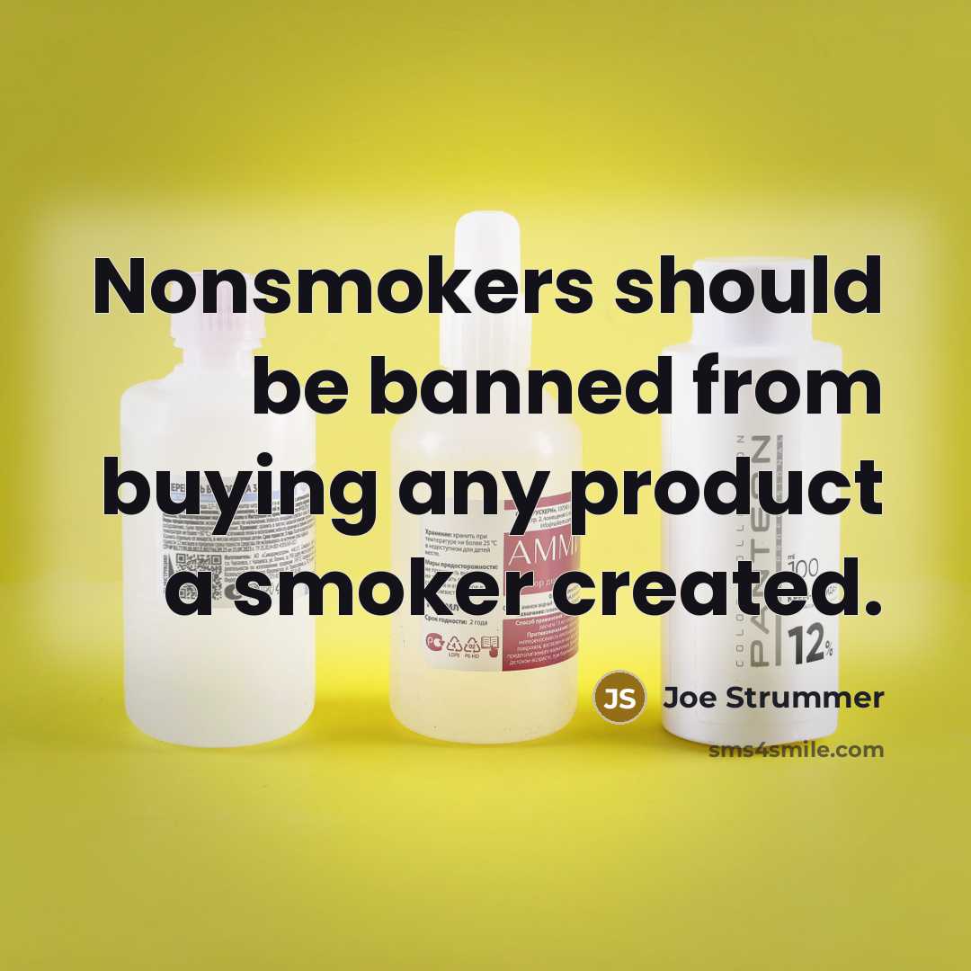 “Nonsmokers should be banned from buying any product a smoker…” quote by Joe Strummer