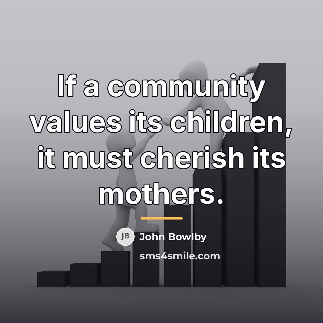 “If a community values its children, it must cherish its…” quote by John Bowlby