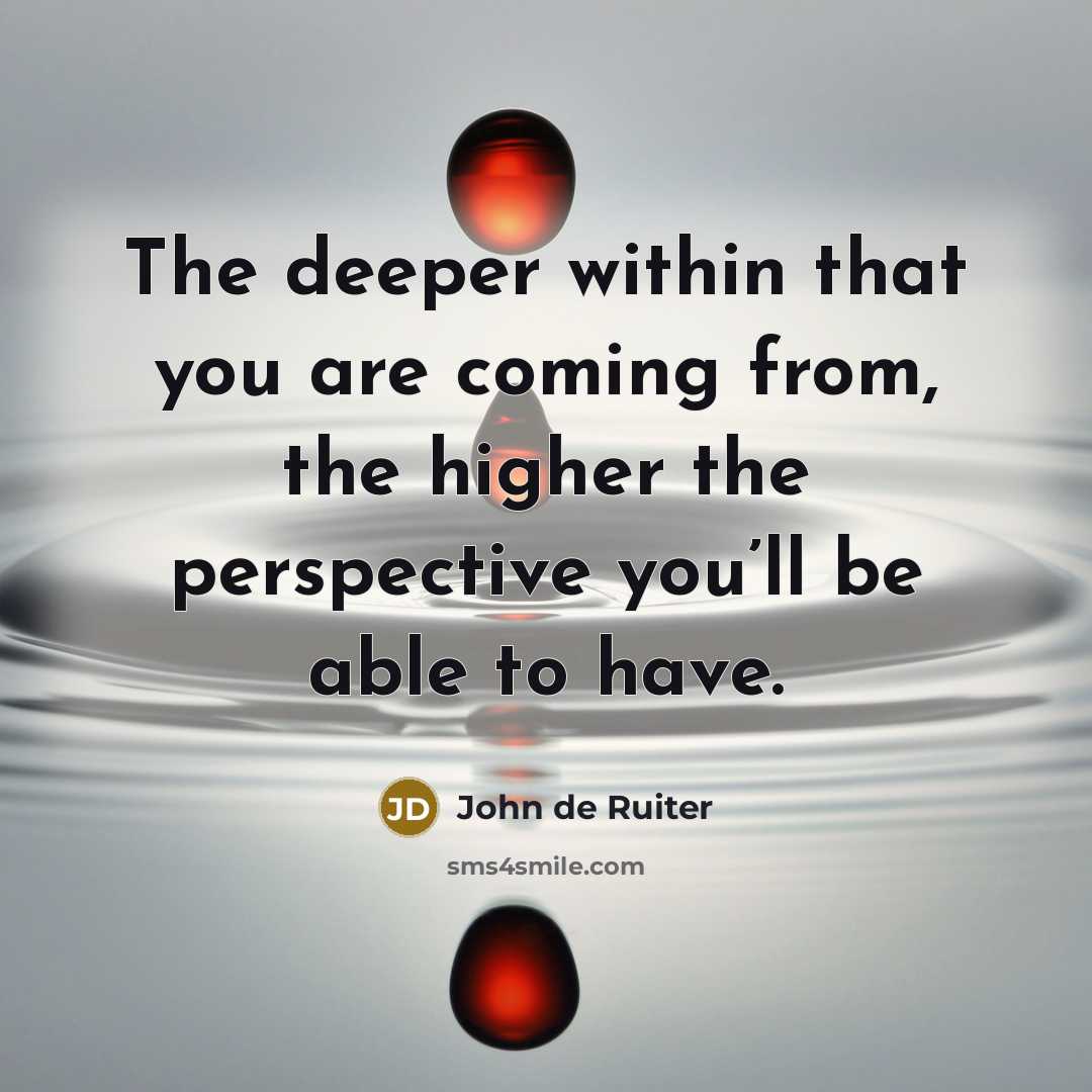 “The deeper within that you are coming from, the higher…” quote by John de Ruiter