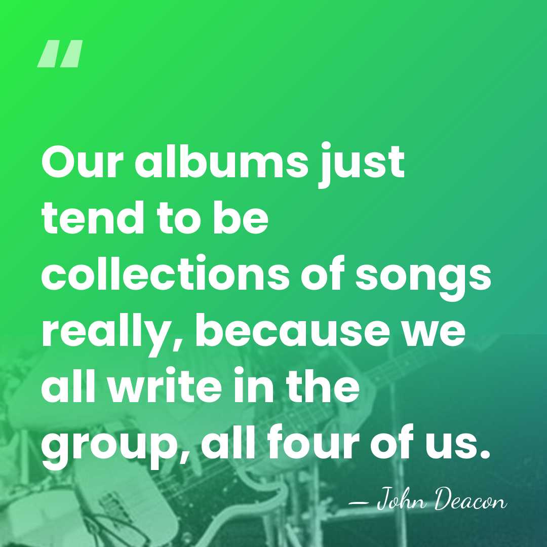 Our albums just tend to be collections of songs really, because we&hellip; - John Deacon