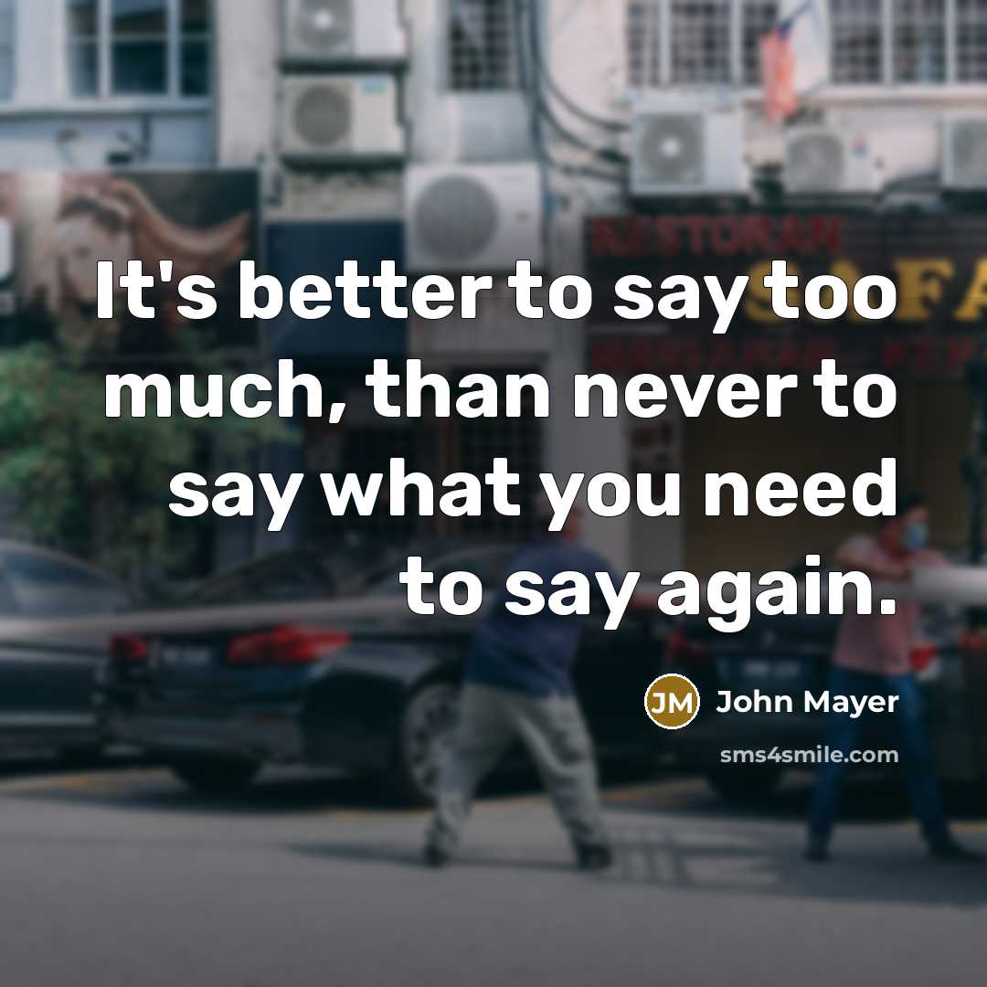 “It's better to say too much, than never to say…” quote by John Mayer