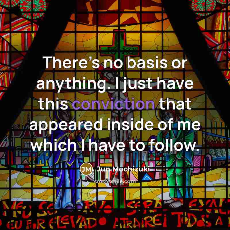 “There’s no basis or anything. I just have this conviction…” quote by Jun Mochizuki