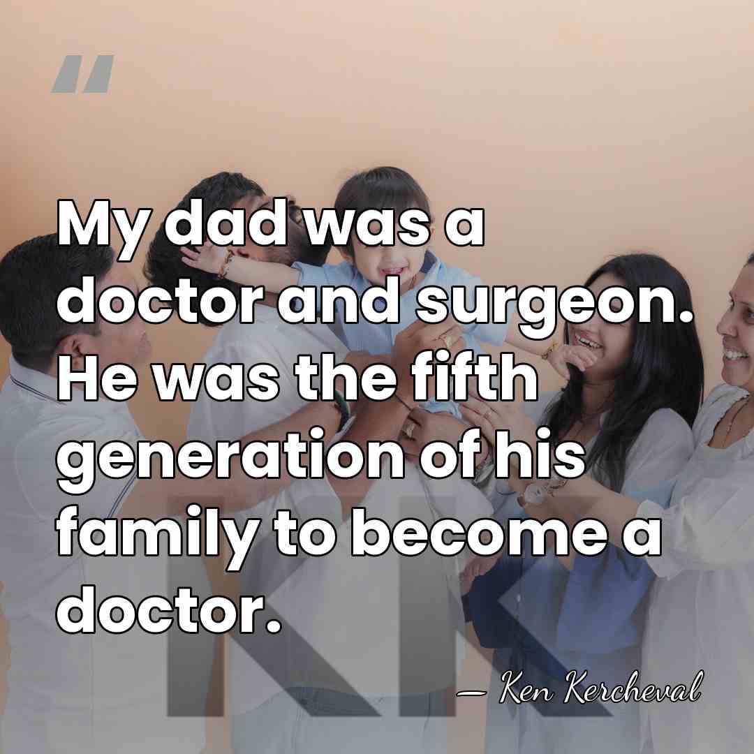 My dad was a doctor and surgeon. He was the fifth generation&hellip; - Ken Kercheval