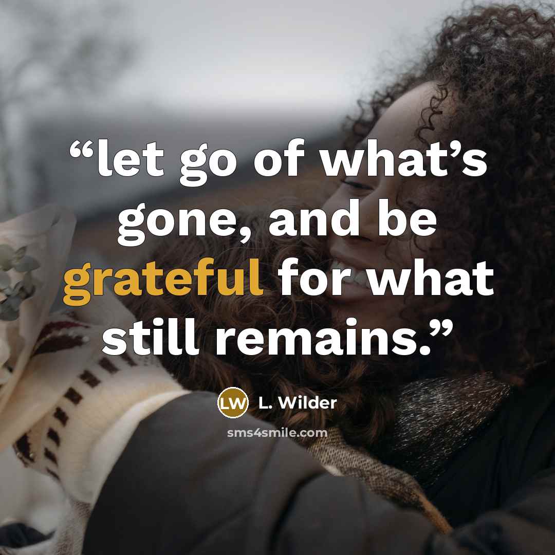 “let go of what’s gone, and be grateful for what still remains.” quote by L. Wilder