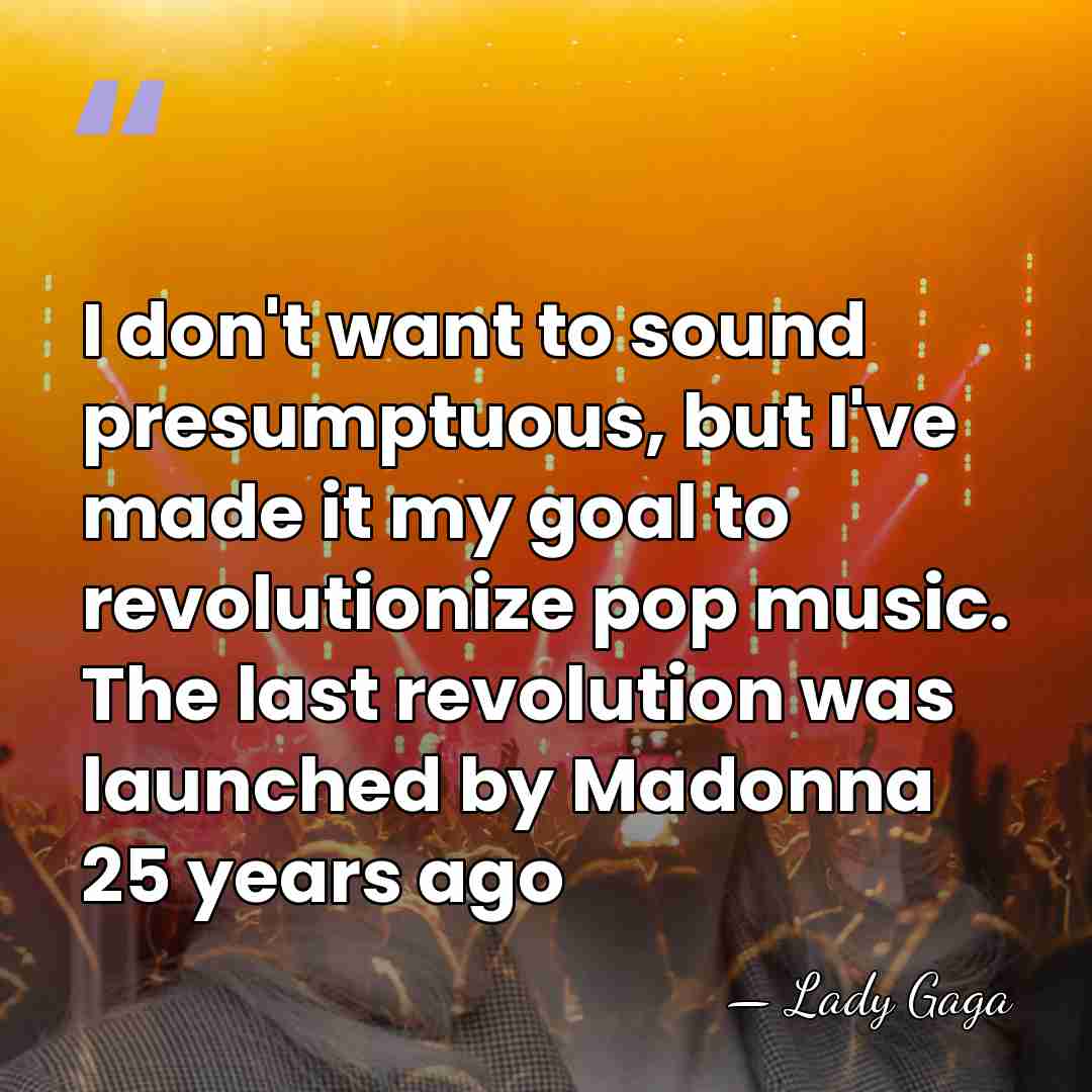 I don't want to sound presumptuous, but I've made it my goal&hellip; - Lady Gaga