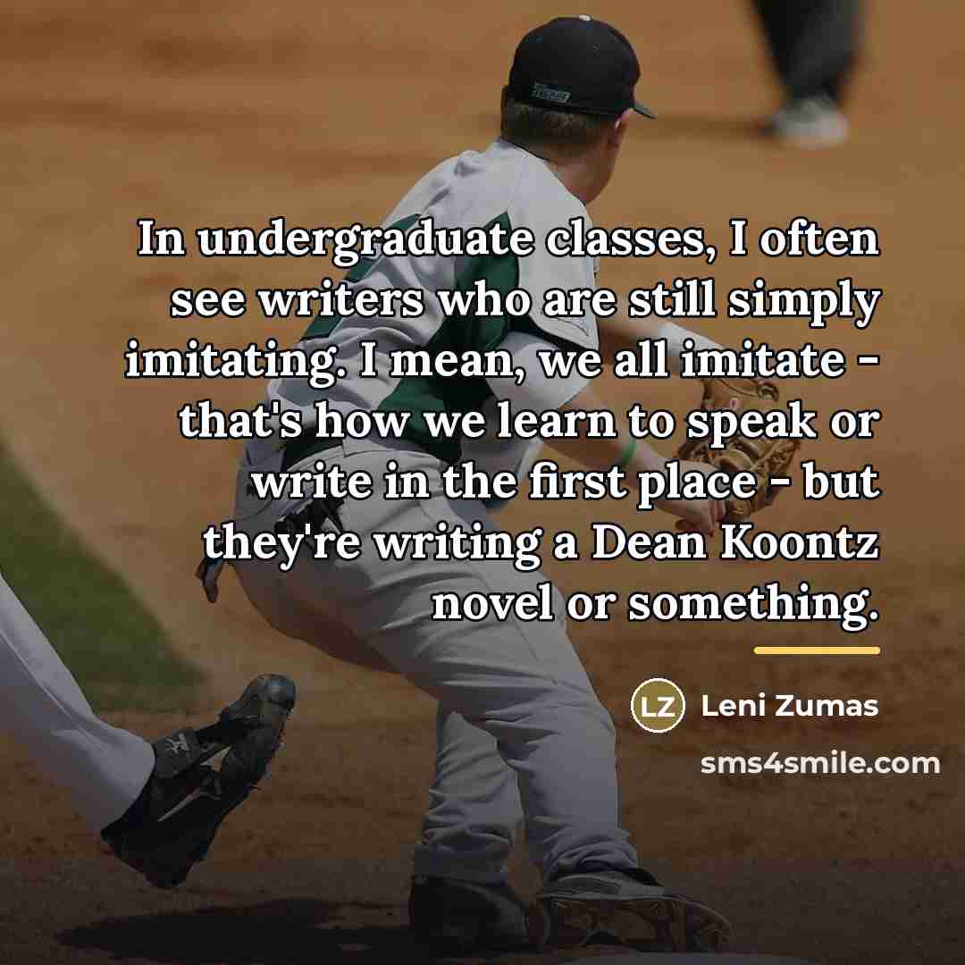 “In undergraduate classes, I often see writers who are still…” quote by Leni Zumas
