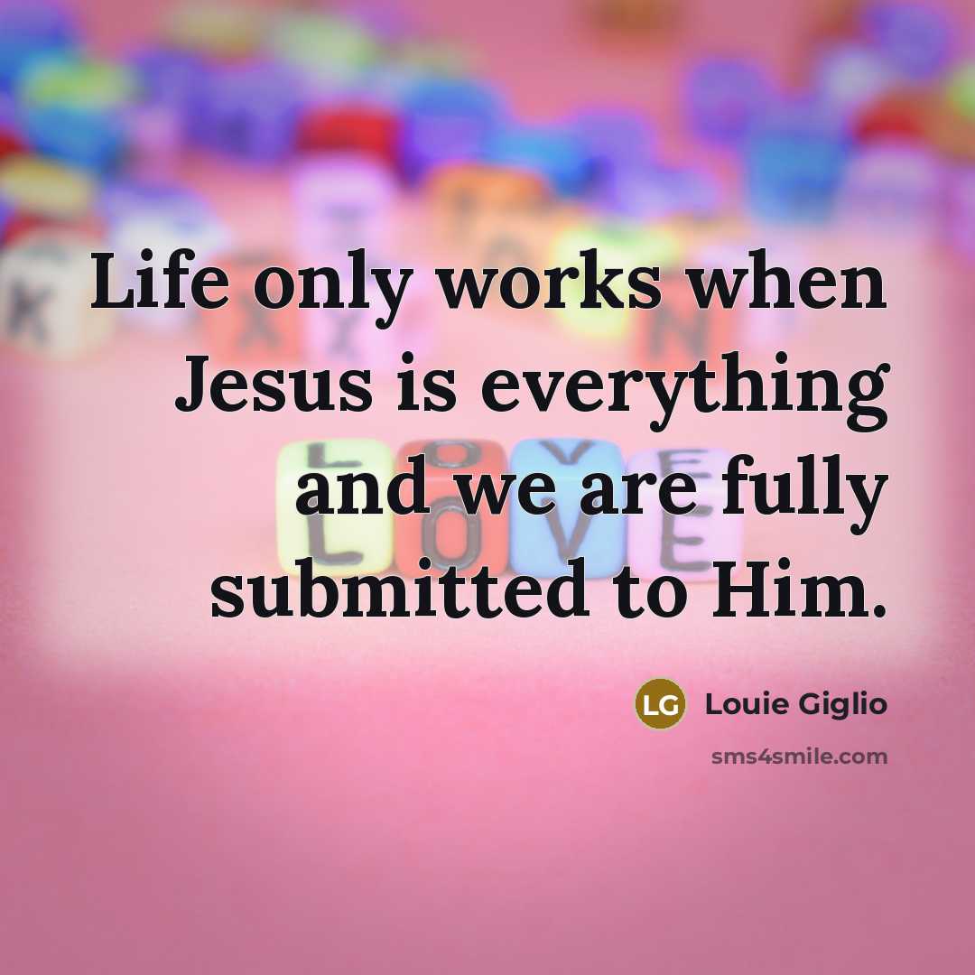 “Life only works when Jesus is everything and we are…” quote by Louie Giglio