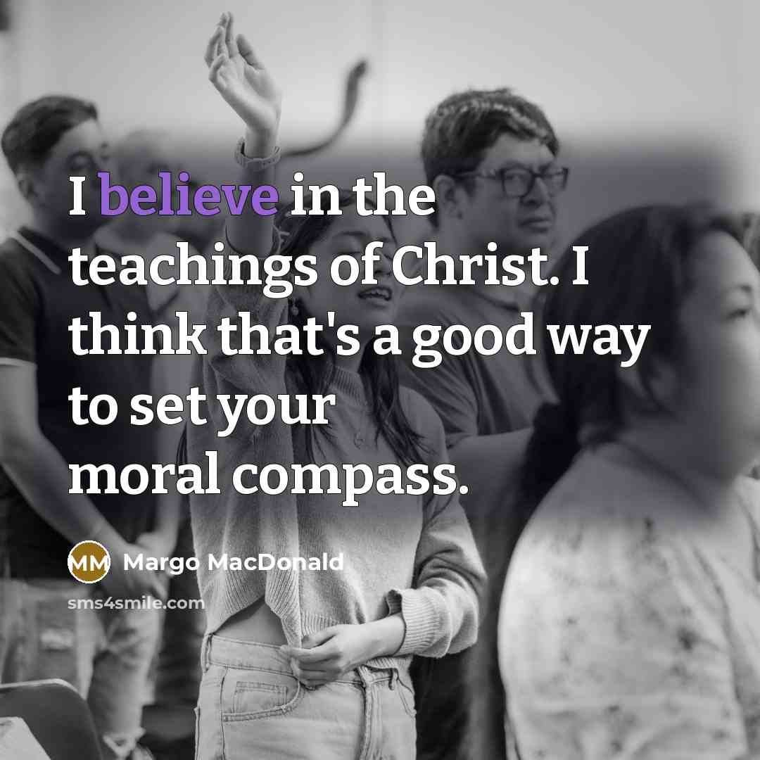“I believe in the teachings of Christ. I think that's…” quote by Margo MacDonald