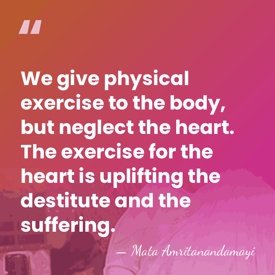 We give physical exercise to the body, but neglect the heart. The&hellip; - Mata Amritanandamayi