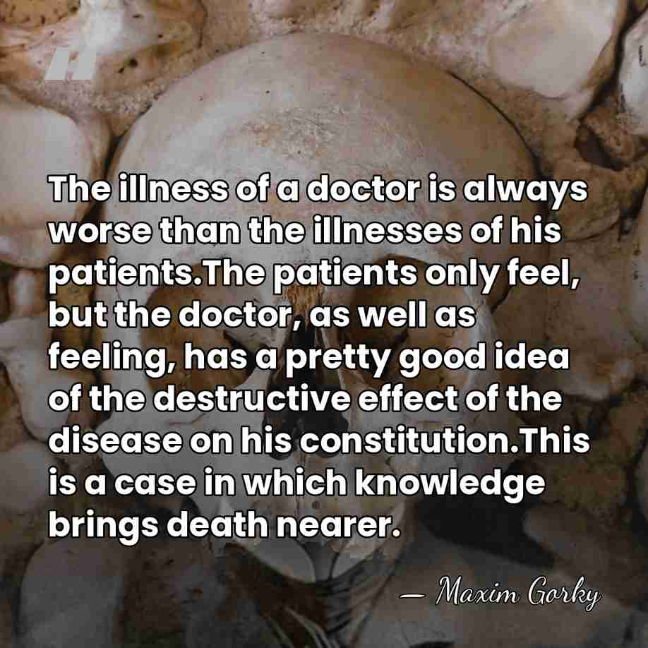 The illness of a doctor is always worse than the illnesses of&hellip; - Maxim Gorky