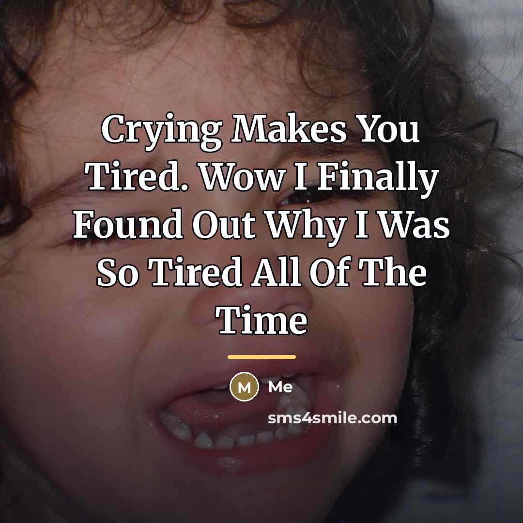 “Crying Makes You Tired. Wow I Finally Found Out Why…” quote by Me