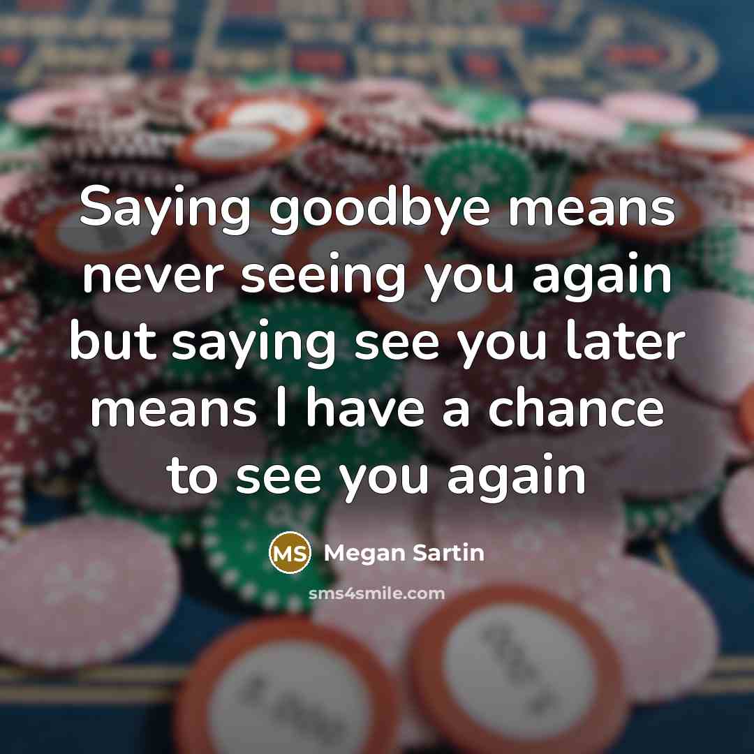 “Saying goodbye means never seeing you again but saying see…” quote by Megan Sartin