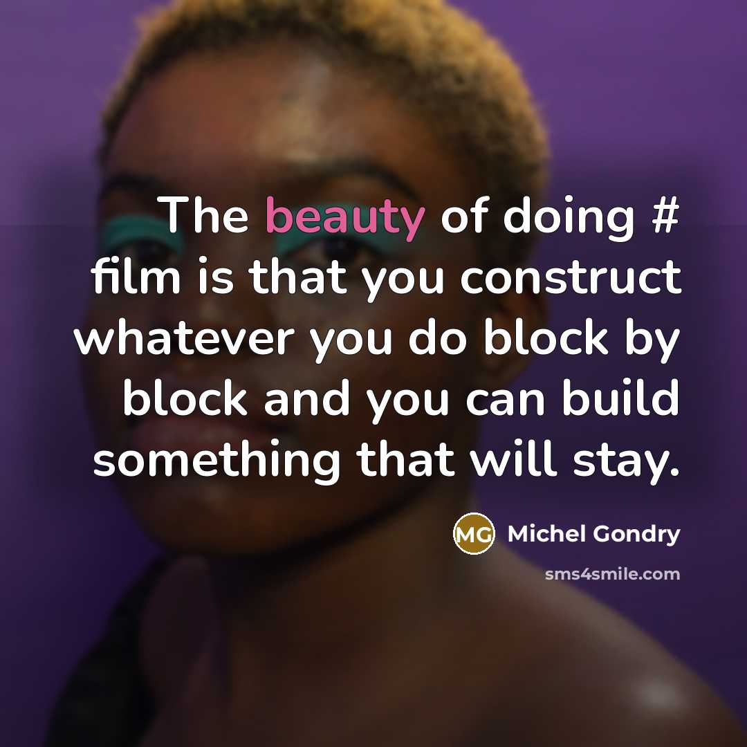 “The beauty of doing # film is that you construct…” quote by Michel Gondry